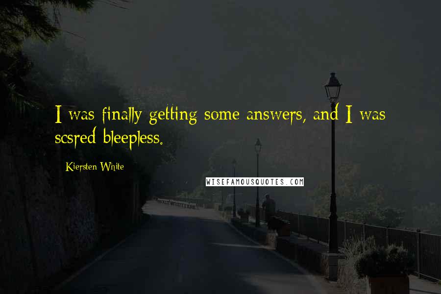 Kiersten White Quotes: I was finally getting some answers, and I was scsred bleepless.