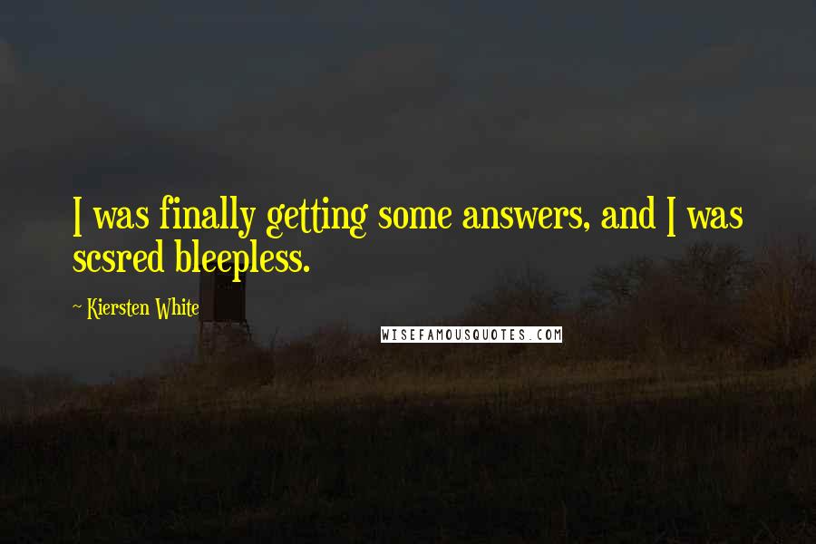 Kiersten White Quotes: I was finally getting some answers, and I was scsred bleepless.