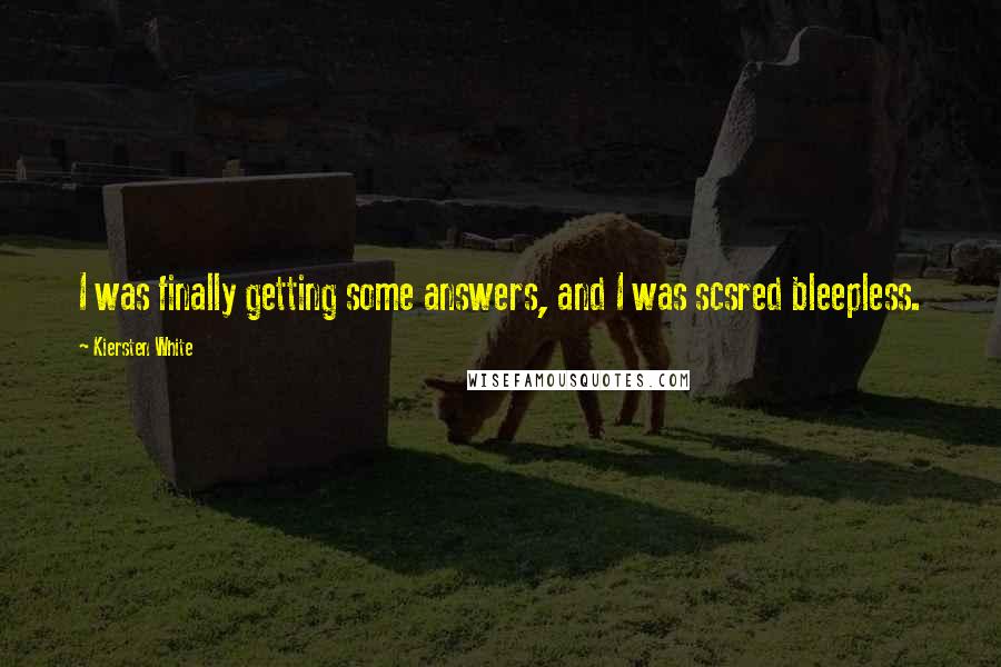 Kiersten White Quotes: I was finally getting some answers, and I was scsred bleepless.