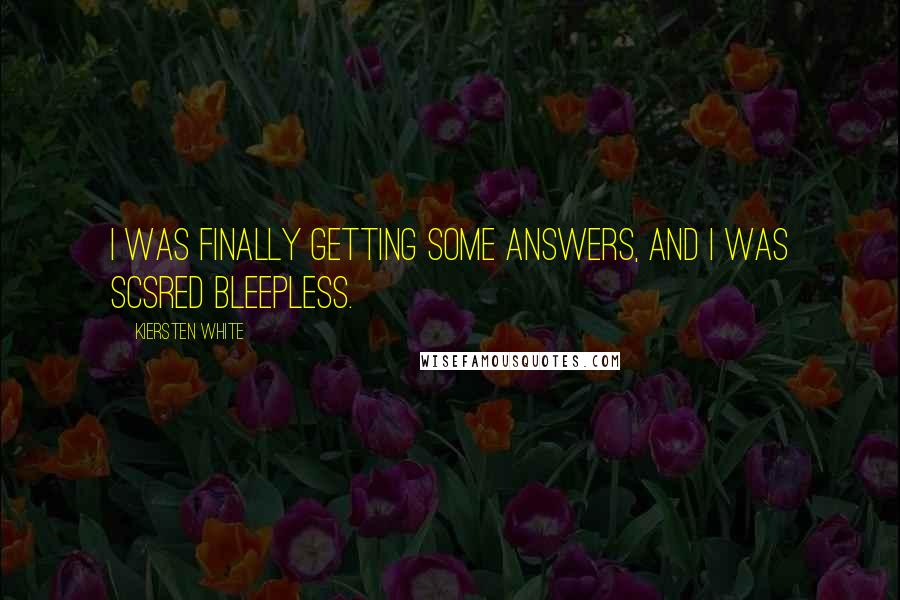 Kiersten White Quotes: I was finally getting some answers, and I was scsred bleepless.