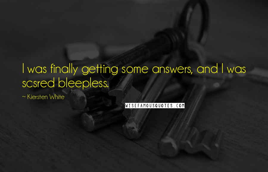 Kiersten White Quotes: I was finally getting some answers, and I was scsred bleepless.