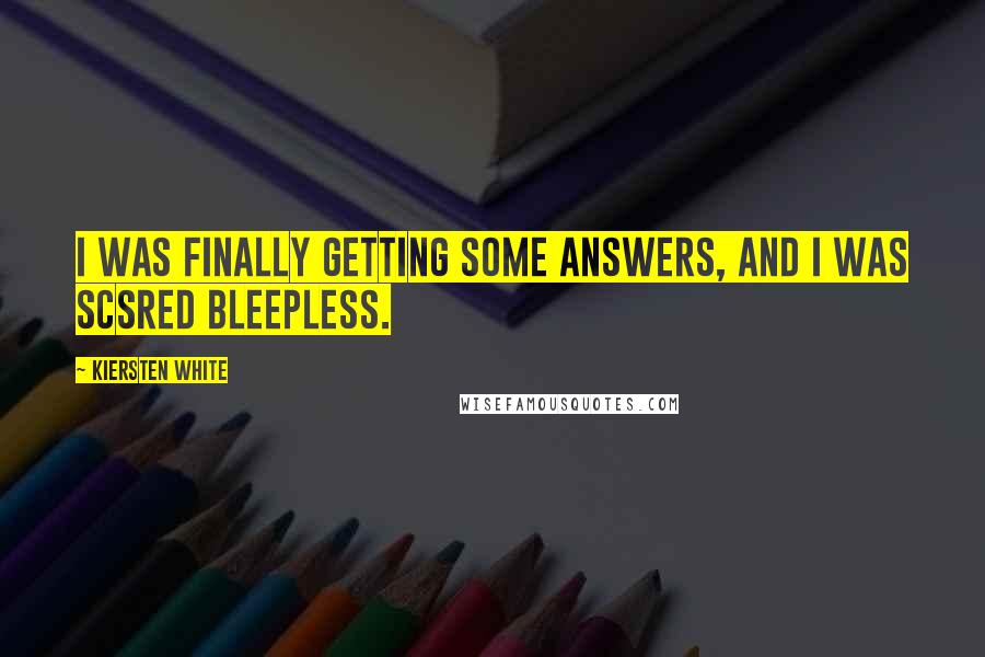 Kiersten White Quotes: I was finally getting some answers, and I was scsred bleepless.