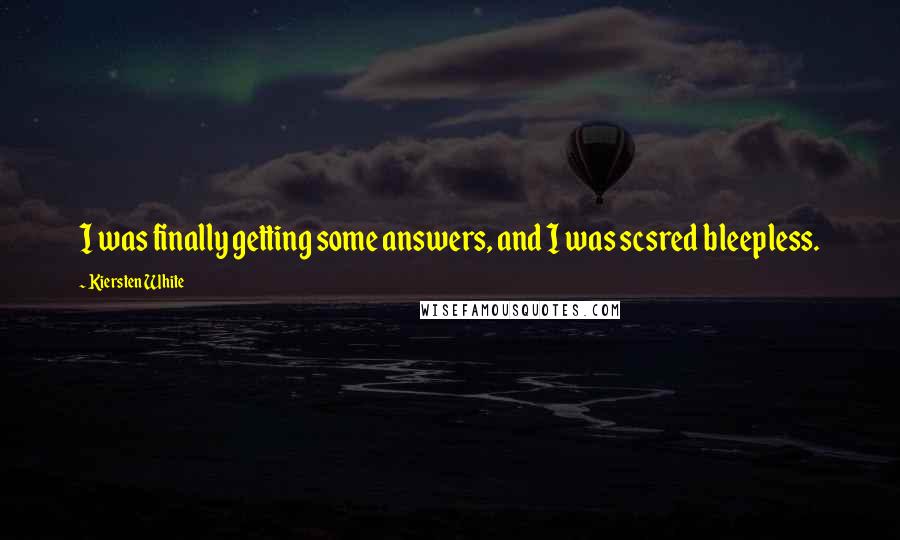 Kiersten White Quotes: I was finally getting some answers, and I was scsred bleepless.