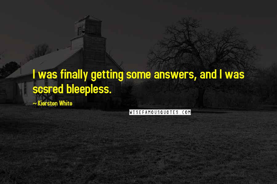 Kiersten White Quotes: I was finally getting some answers, and I was scsred bleepless.