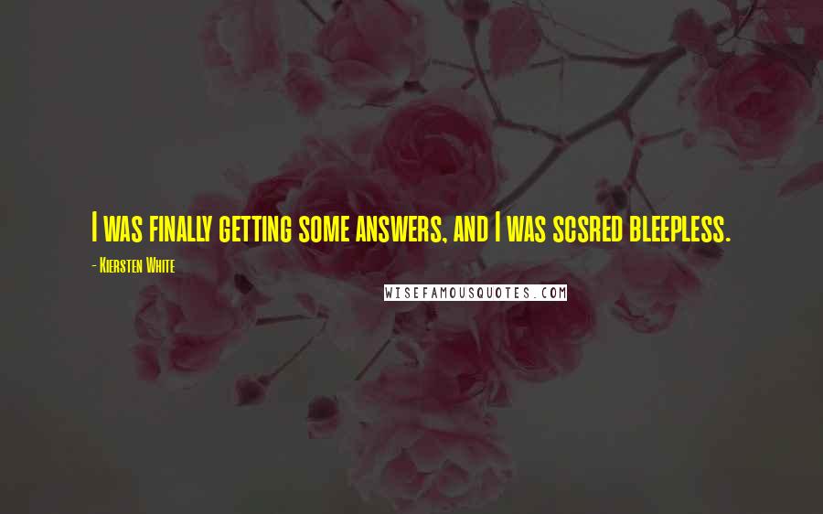 Kiersten White Quotes: I was finally getting some answers, and I was scsred bleepless.