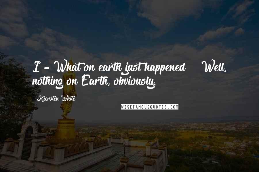 Kiersten White Quotes: I - What on earth just happened?" "Well, nothing on Earth, obviously.
