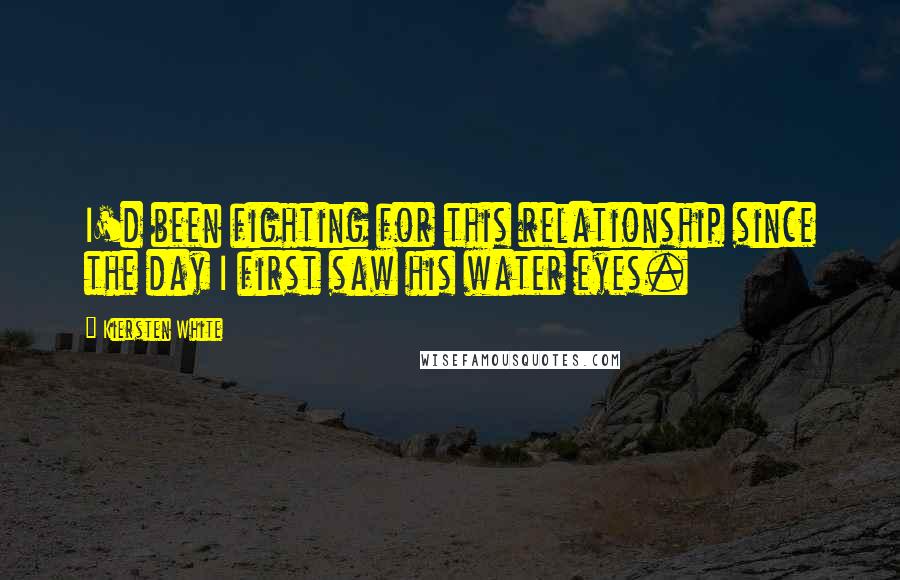 Kiersten White Quotes: I'd been fighting for this relationship since the day I first saw his water eyes.