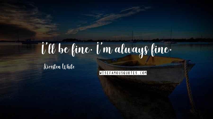 Kiersten White Quotes: I'll be fine. I'm always fine.