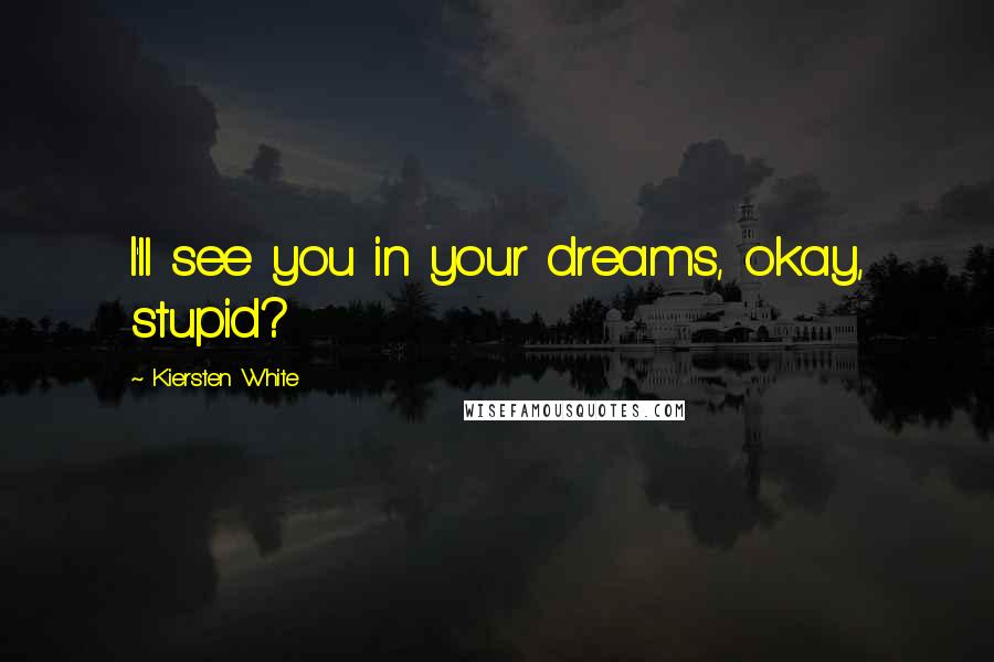 Kiersten White Quotes: I'll see you in your dreams, okay, stupid?