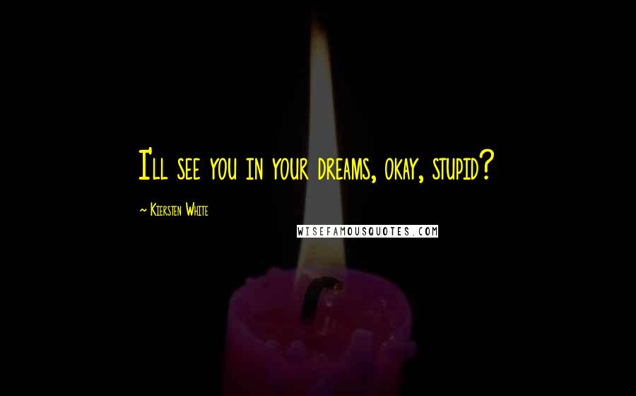 Kiersten White Quotes: I'll see you in your dreams, okay, stupid?