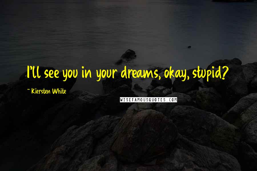 Kiersten White Quotes: I'll see you in your dreams, okay, stupid?