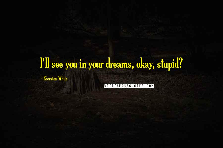 Kiersten White Quotes: I'll see you in your dreams, okay, stupid?