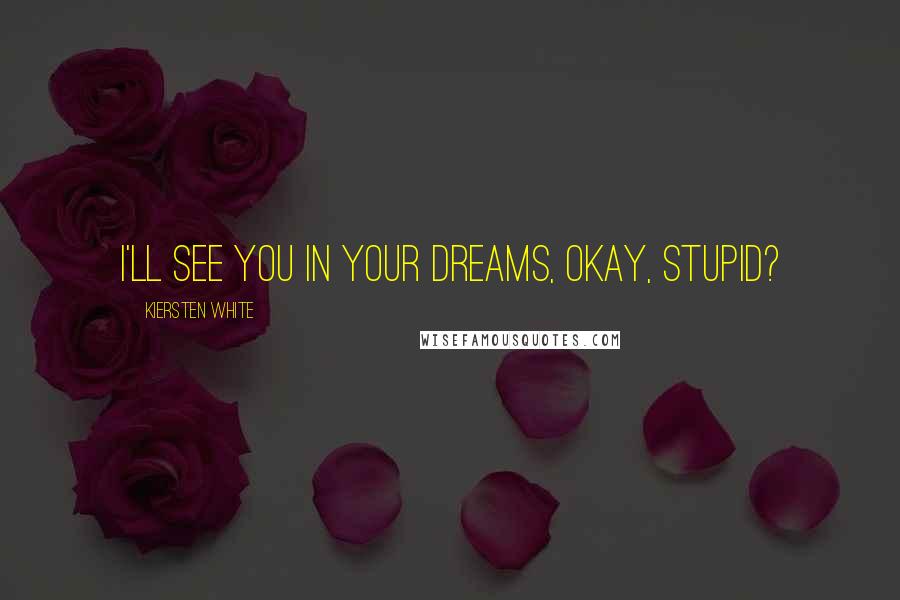 Kiersten White Quotes: I'll see you in your dreams, okay, stupid?