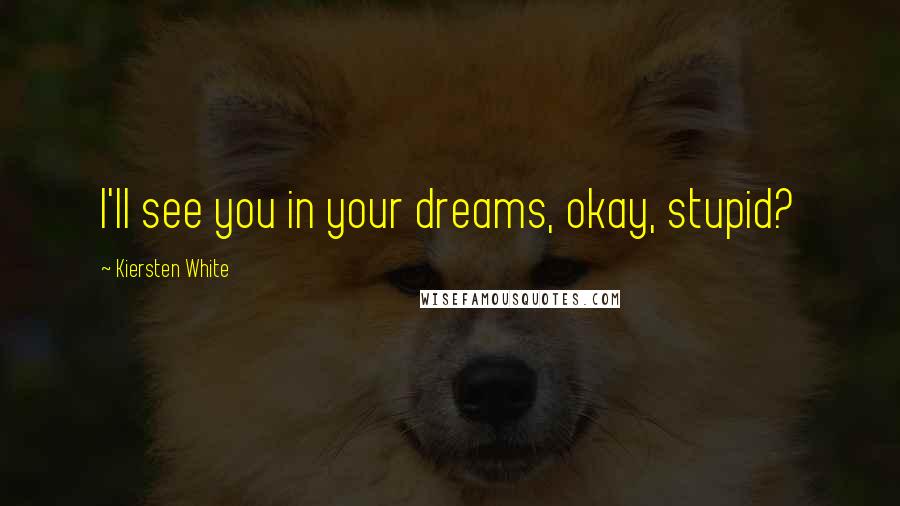 Kiersten White Quotes: I'll see you in your dreams, okay, stupid?