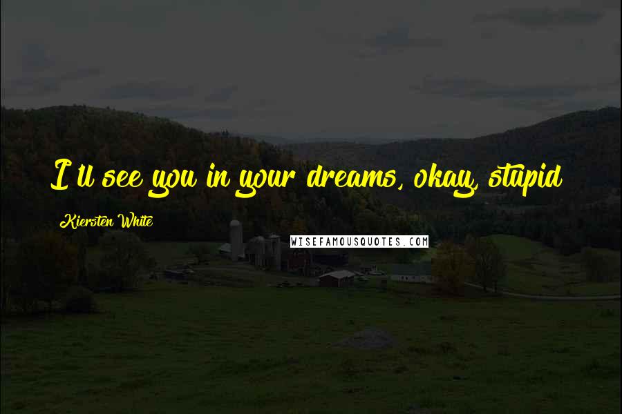 Kiersten White Quotes: I'll see you in your dreams, okay, stupid?