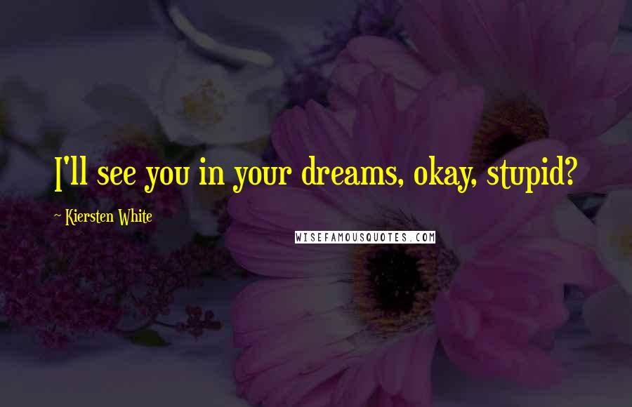 Kiersten White Quotes: I'll see you in your dreams, okay, stupid?