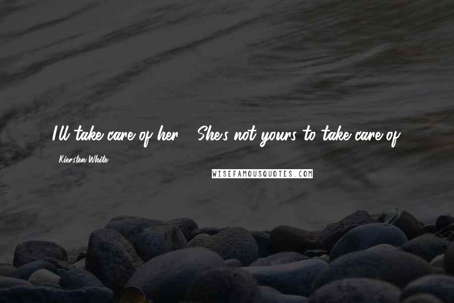 Kiersten White Quotes: I'll take care of her." "She's not yours to take care of.