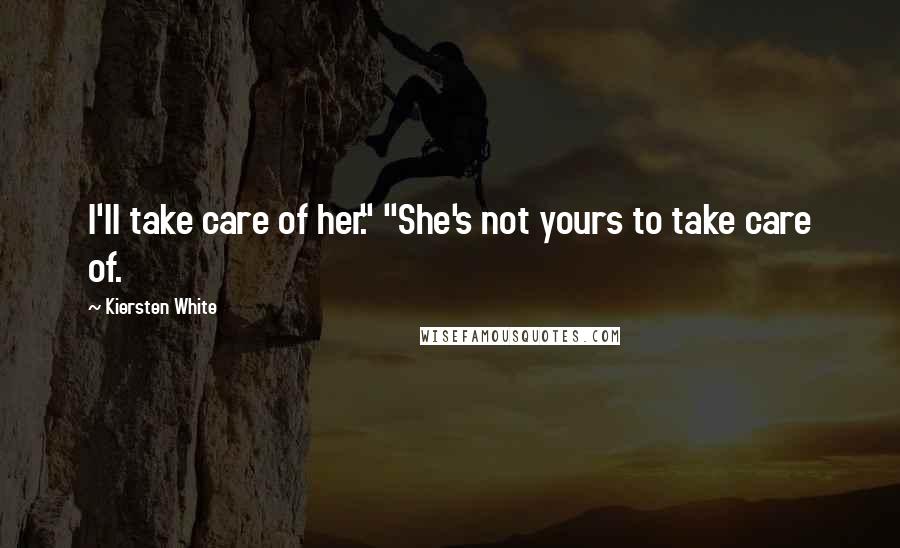 Kiersten White Quotes: I'll take care of her." "She's not yours to take care of.