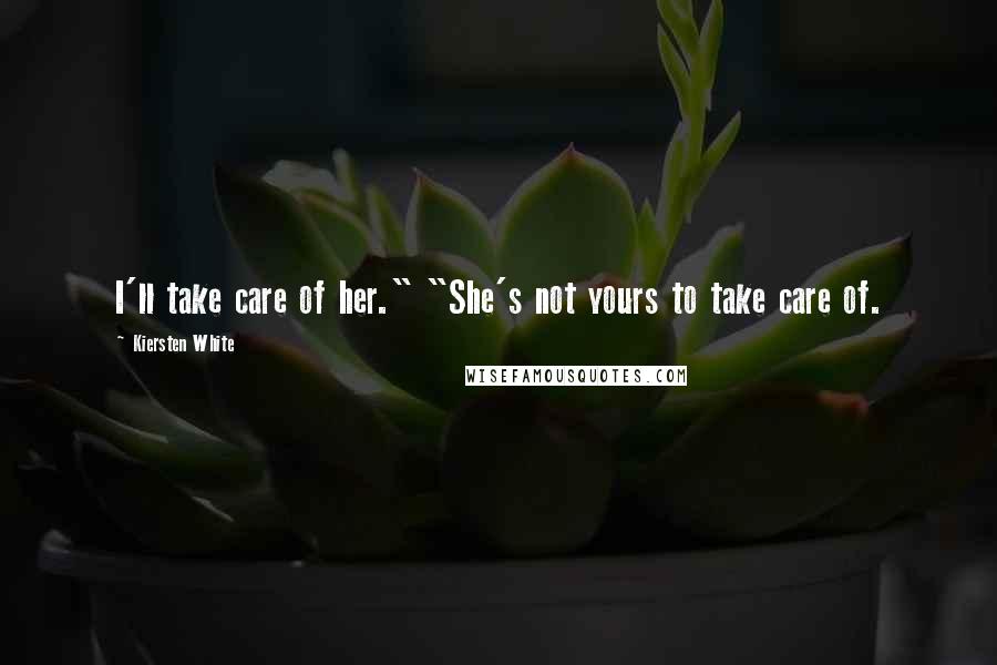 Kiersten White Quotes: I'll take care of her." "She's not yours to take care of.