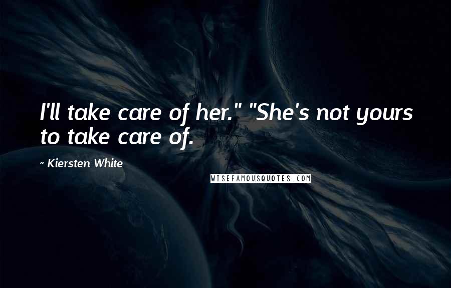 Kiersten White Quotes: I'll take care of her." "She's not yours to take care of.