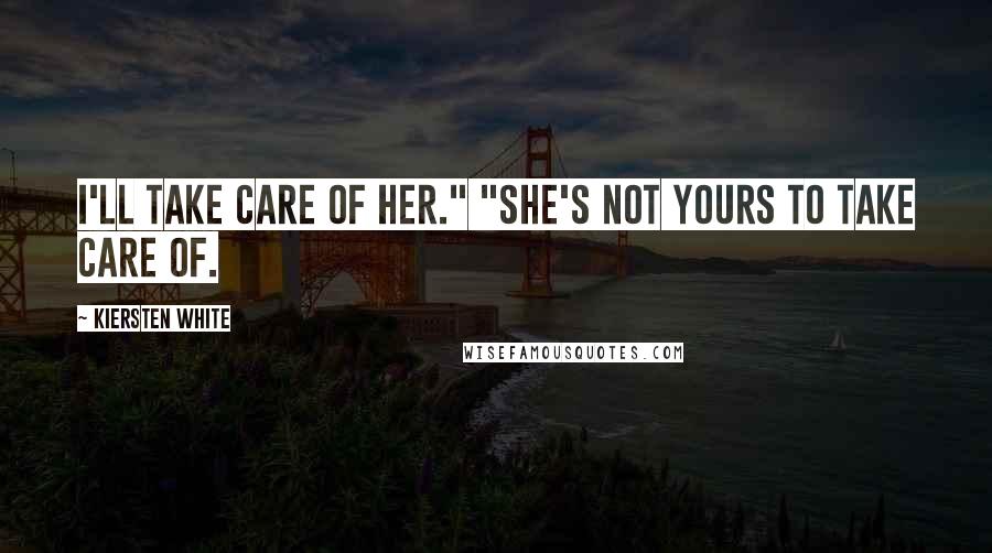 Kiersten White Quotes: I'll take care of her." "She's not yours to take care of.