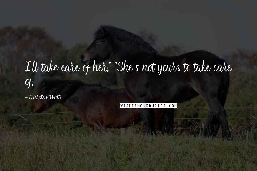 Kiersten White Quotes: I'll take care of her." "She's not yours to take care of.