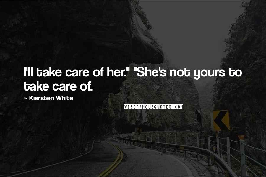 Kiersten White Quotes: I'll take care of her." "She's not yours to take care of.