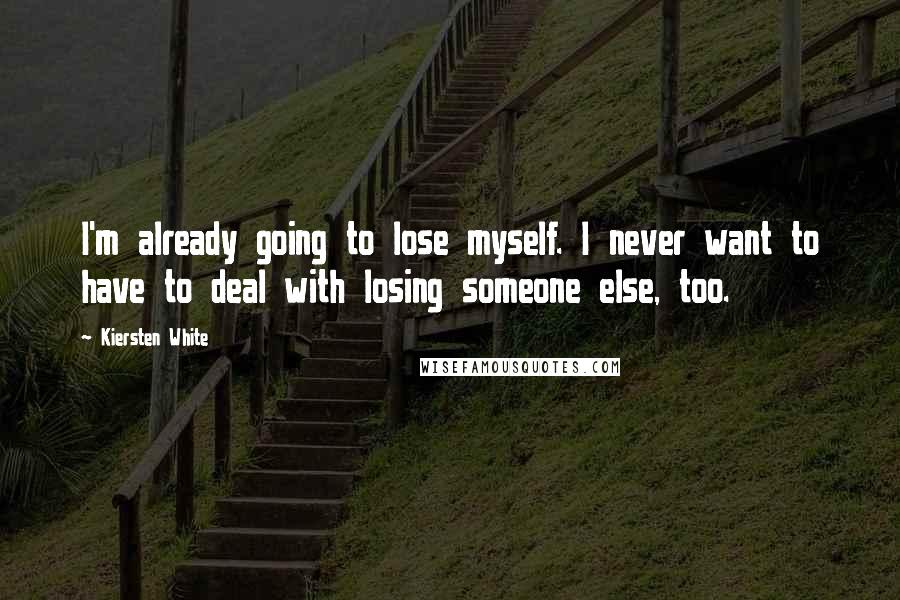 Kiersten White Quotes: I'm already going to lose myself. I never want to have to deal with losing someone else, too.