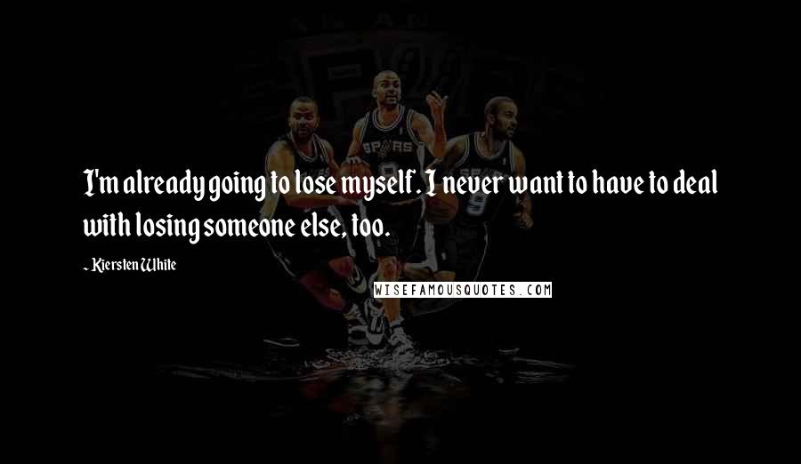 Kiersten White Quotes: I'm already going to lose myself. I never want to have to deal with losing someone else, too.