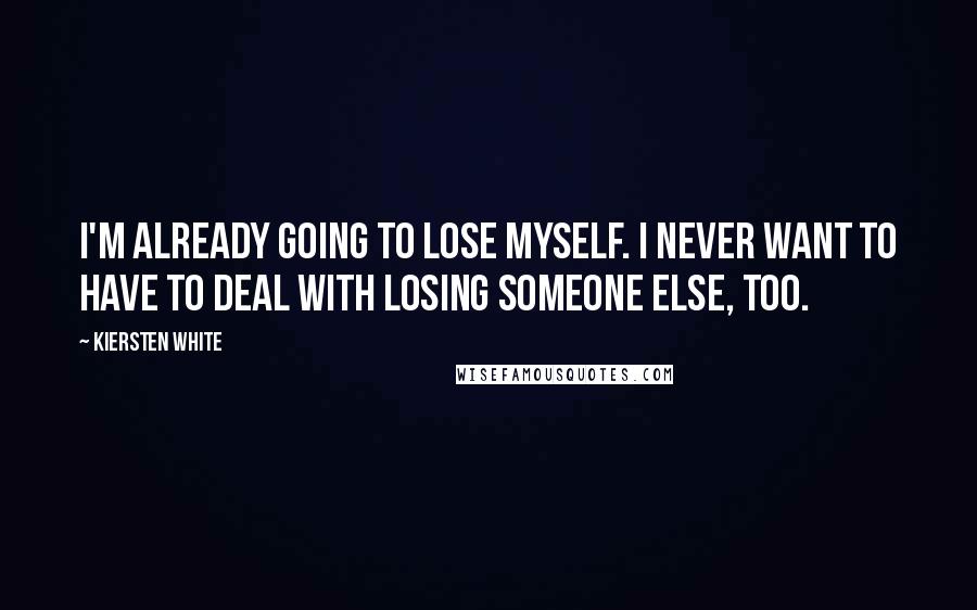 Kiersten White Quotes: I'm already going to lose myself. I never want to have to deal with losing someone else, too.