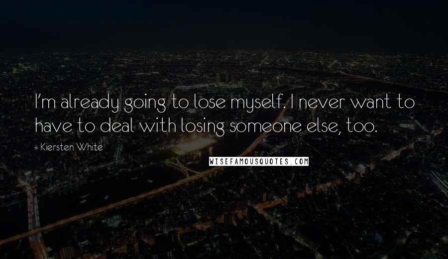 Kiersten White Quotes: I'm already going to lose myself. I never want to have to deal with losing someone else, too.