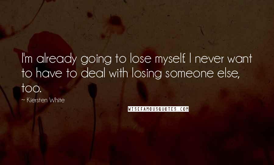 Kiersten White Quotes: I'm already going to lose myself. I never want to have to deal with losing someone else, too.