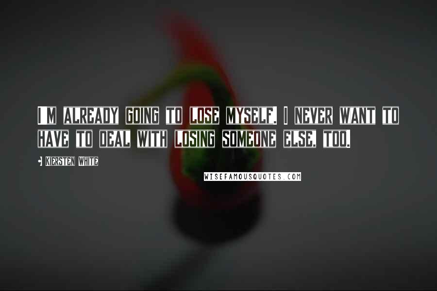 Kiersten White Quotes: I'm already going to lose myself. I never want to have to deal with losing someone else, too.