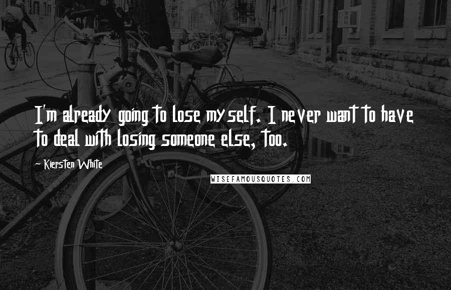 Kiersten White Quotes: I'm already going to lose myself. I never want to have to deal with losing someone else, too.