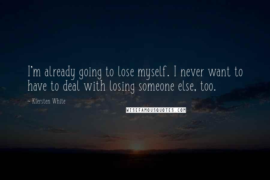 Kiersten White Quotes: I'm already going to lose myself. I never want to have to deal with losing someone else, too.