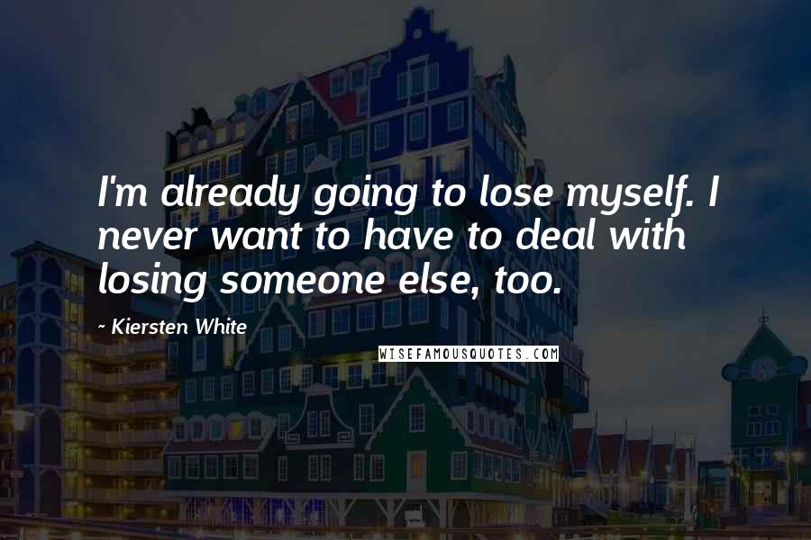 Kiersten White Quotes: I'm already going to lose myself. I never want to have to deal with losing someone else, too.