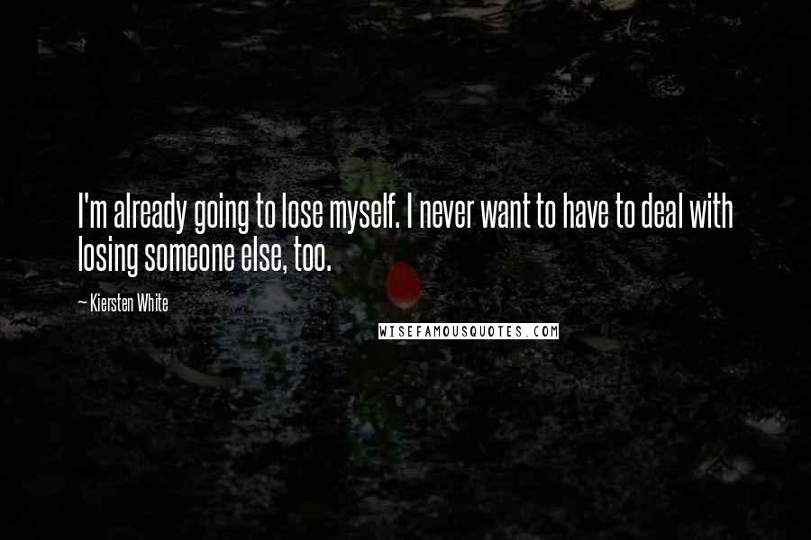 Kiersten White Quotes: I'm already going to lose myself. I never want to have to deal with losing someone else, too.