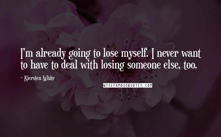 Kiersten White Quotes: I'm already going to lose myself. I never want to have to deal with losing someone else, too.