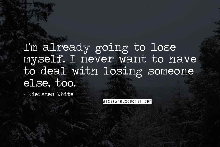 Kiersten White Quotes: I'm already going to lose myself. I never want to have to deal with losing someone else, too.