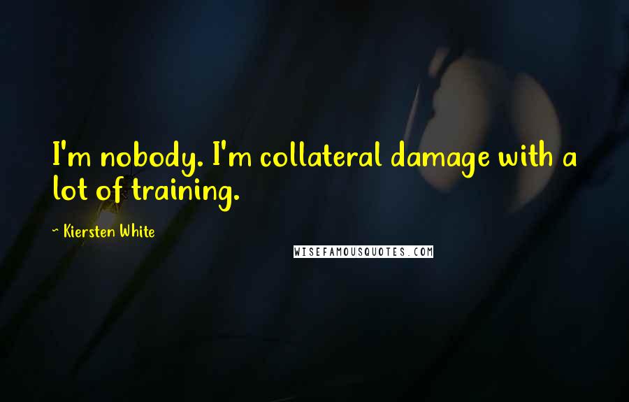 Kiersten White Quotes: I'm nobody. I'm collateral damage with a lot of training.