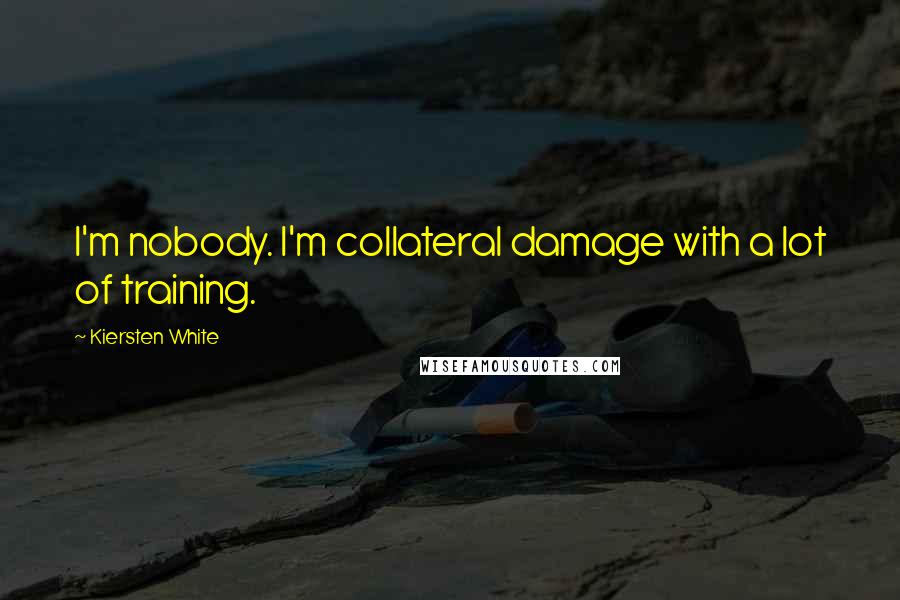 Kiersten White Quotes: I'm nobody. I'm collateral damage with a lot of training.