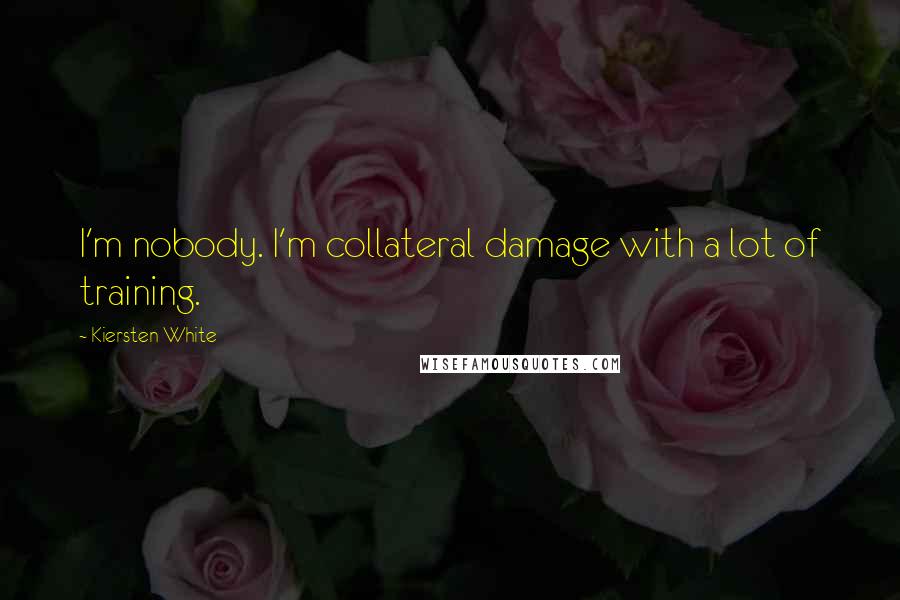 Kiersten White Quotes: I'm nobody. I'm collateral damage with a lot of training.