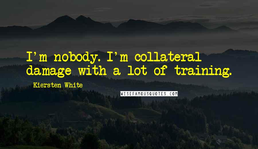 Kiersten White Quotes: I'm nobody. I'm collateral damage with a lot of training.