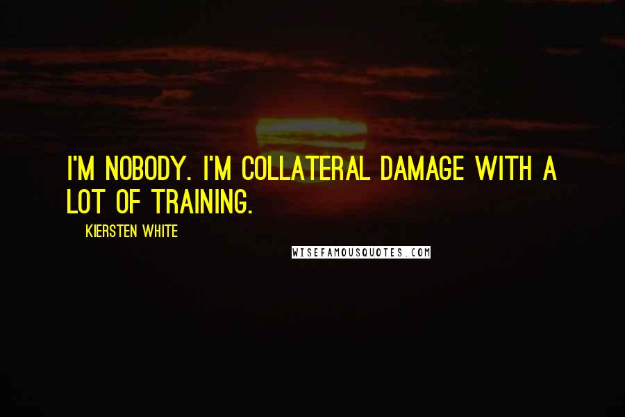 Kiersten White Quotes: I'm nobody. I'm collateral damage with a lot of training.