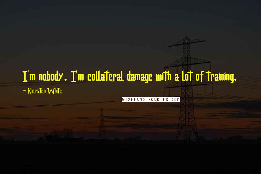 Kiersten White Quotes: I'm nobody. I'm collateral damage with a lot of training.