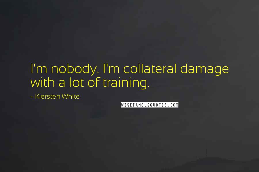 Kiersten White Quotes: I'm nobody. I'm collateral damage with a lot of training.