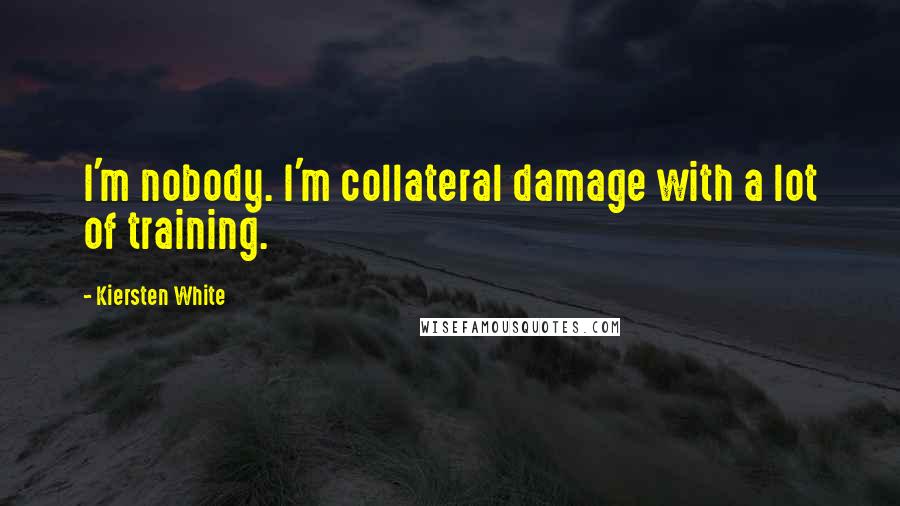 Kiersten White Quotes: I'm nobody. I'm collateral damage with a lot of training.