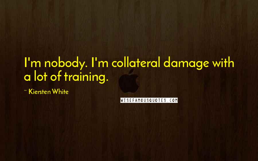 Kiersten White Quotes: I'm nobody. I'm collateral damage with a lot of training.