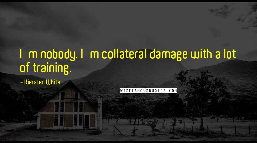 Kiersten White Quotes: I'm nobody. I'm collateral damage with a lot of training.