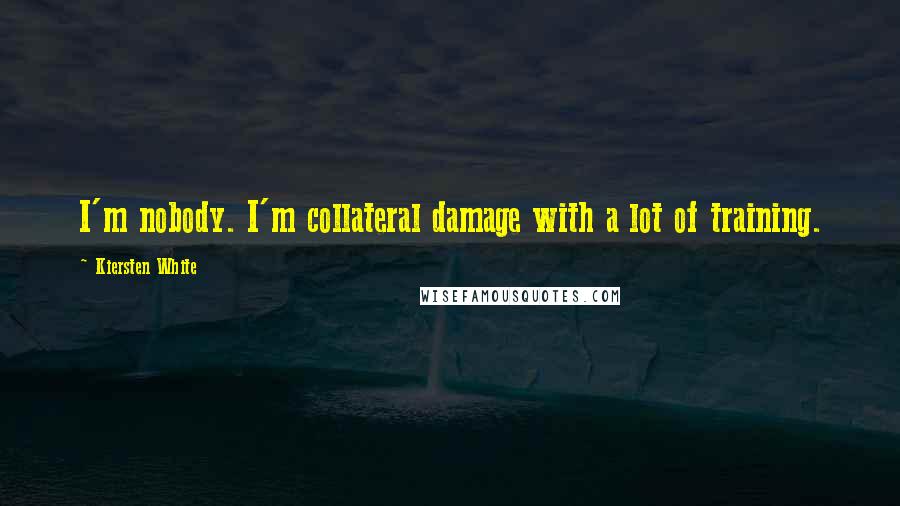 Kiersten White Quotes: I'm nobody. I'm collateral damage with a lot of training.